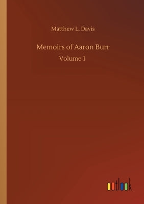 Memoirs of Aaron Burr by Davis, Matthew L.