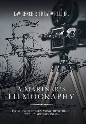 A Mariner's Filmography: From 1930 to 2020 Seafaring, Historical, Naval, Maritime Cinema by Treadwell, Lawrence P., Jr.