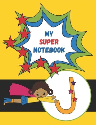 J: My Super Notebook: Monogrammed Superhero Notebook For Kids For Drawing, Writing, Coloring Mask and Cape Flying Fun Gir by Creative, Maggie And Grace