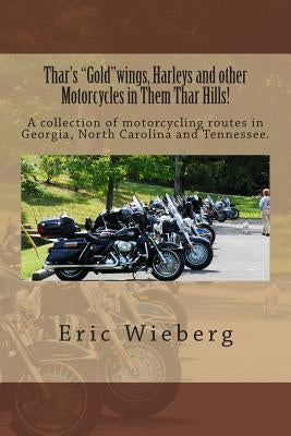 Thar's "Gold"wings, Harleys and other Motorcycles in Them Thar Hills!: A collection of motorcycling routes in Georgia, North Carolina and Tennessee. by Wieberg, Eric J.