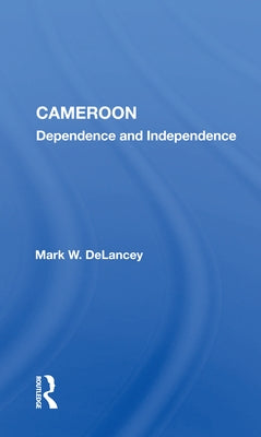 Cameroon: Dependence and Independence by DeLancey, Mark W.