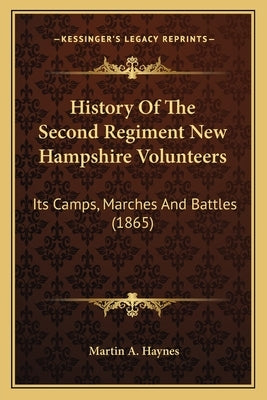 History Of The Second Regiment New Hampshire Volunteers: Its Camps, Marches And Battles (1865) by Haynes, Martin A.