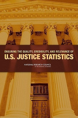 Ensuring the Quality, Credibility, and Relevance of U.S. Justice Statistics by National Research Council