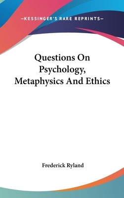 Questions On Psychology, Metaphysics And Ethics by Ryland, Frederick