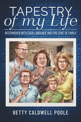 Tapestry of my Life: Interwoven with Sign Language and the Love of Family by Poole, Betty Caldwell