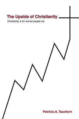 The Upside of Christianity: Or...Christianity is for normal people too by Tauchert, Patricia A.