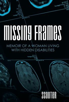 Missing Frames: Memoir of a Woman Living with Hidden Disabilities by Scooter