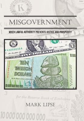 Misgovernment: When lawful authority prevents justice and prosperity by Lipse, Mark