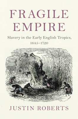 Fragile Empire: Slavery in the Early English Tropics, 1645-1720 by Roberts, Justin