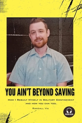 You Ain't Beyond Saving: How I rebuilt myself in solitary confinement. by Via, Randall
