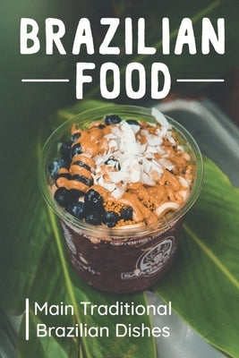 Brazilian Food: Main Traditional Brazilian Dishes: Brazilian Cuisine Cookbook by Weideman, Conrad