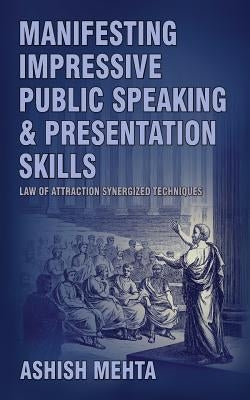 Manifesting Impressive Public Speaking and Presentation Skills: Law of Attraction synergized techniques by Mehta, Ashish