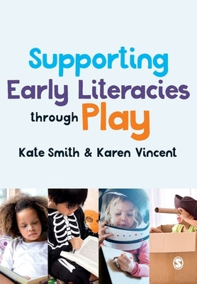 Supporting Early Literacies Through Play by Smith, Kate