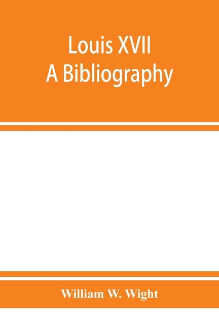 Louis XVII; a bibliography by W. Wight, William