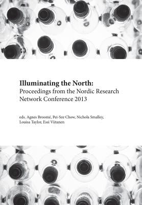 Illuminating the North: Proceedings from the Nordic Research Network Conference 2013 by Broome, Agnes