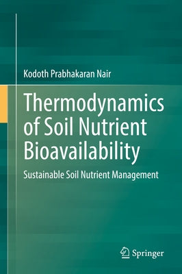 Thermodynamics of Soil Nutrient Bioavailability: Sustainable Soil Nutrient Management by Nair, Kodoth Prabhakaran