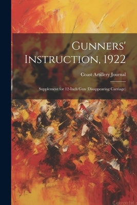 Gunners' Instruction, 1922: Supplement for 12-Inch Gun (Disappearing Carriage) by Journal, Coast Artillery