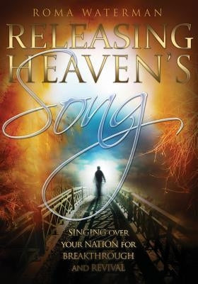 Releasing Heaven's Song: Singing Over Your Nation for Breakthrough and Revival by Waterman, Roma
