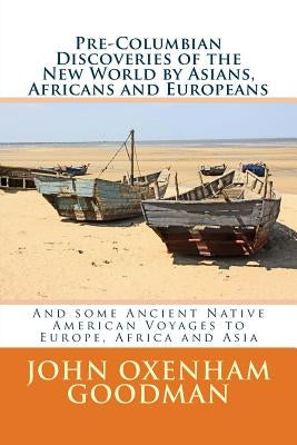 Pre-Columbian Discoveries of the New World by Asians, Africans and Europeans: And some Ancient Native American Voyages to Europe, Africa and Asia by Goodman, John Oxenham