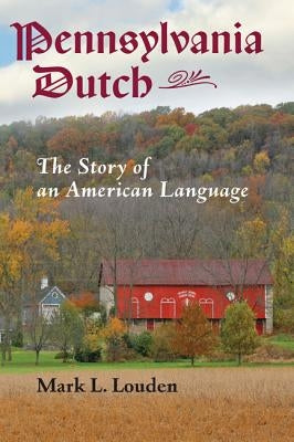 Pennsylvania Dutch: The Story of an American Language by Louden, Mark L.