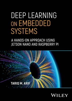 Deep Learning on Embedded Systems: A Hands-On Approach Using Jetson Nano and Raspberry Pi by Arif, Tariq M.