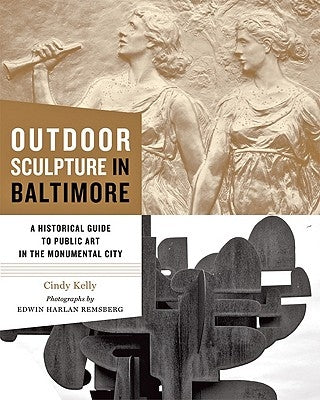 Outdoor Sculpture in Baltimore: A Historical Guide to Public Art in the Monumental City by Kelly, Cindy
