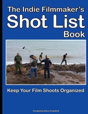 The Indie Filmmaker's Shot List: Create film and video shot lists. Keep them organized in one book (200 pages) by Crawford, Kenn