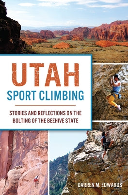Utah Sport Climbing: Stories and Reflections on the Bolting of the Beehive State by Edwards, Darren M.