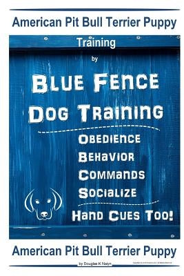 American Pit Bull Terrier Puppy Training By Blue Fence DOG Training, Obedience, Behavior, Commands, Socialize, Hand Cues Too, American Pit Bull Terrie by Naiyn, Douglas K.