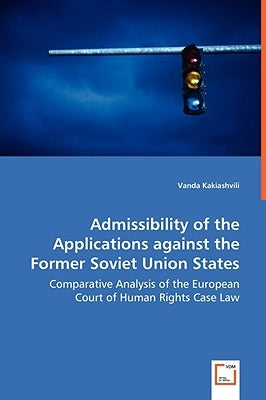 Admissibility of the Applications against the Former Soviet Union States - Comparative Analysis of the European Court of Human Rights Case Law by Kakiashvili, Vanda