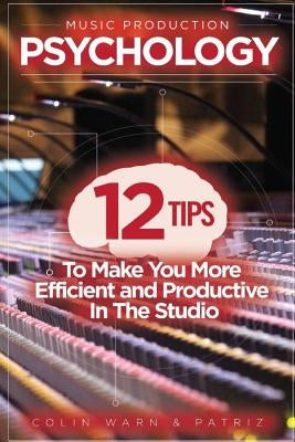 Music Production Psychology: 12 Tips To Make You More Efficient and Productive In The Studio by Patriz