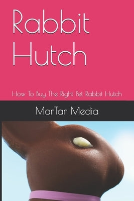 Rabbit Hutch: How To Buy The Right Pet Rabbit Hutch by Media, Martar