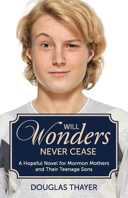 Will Wonders Never Cease: A Hopeful Novel for Mormon Mothers and Their Teenage Sons by Thayer, Douglas