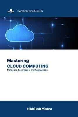Mastering Cloud Computing: Concepts, Techniques, and Applications by Mishra, Nikhilesh