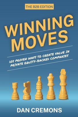 Winning Moves: 105 Proven Ways to Create Value in Private Equity-Backed Companies by Cremons, Dan