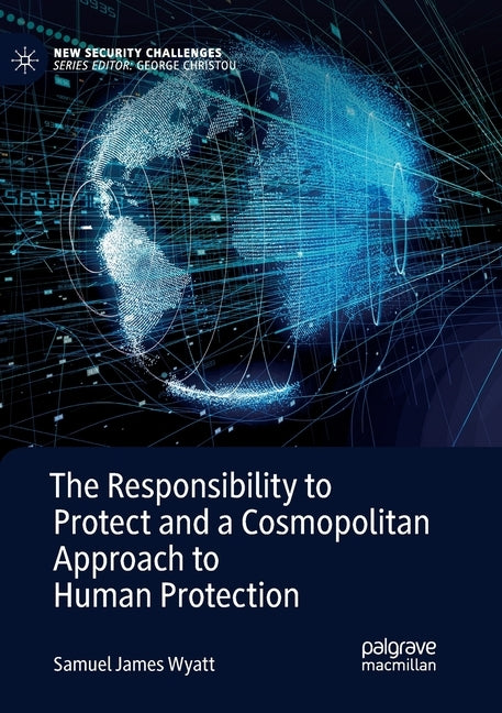 The Responsibility to Protect and a Cosmopolitan Approach to Human Protection by Wyatt, Samuel James