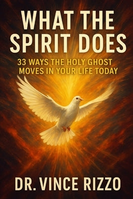 What the Spirit Does: 33 Ways the Holy Ghost Moves in Your Life Today by Rizzo, Vince
