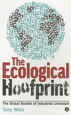 Ecological Hoofprint: The Global Burden of Industrial Livestock by Weis, Tony