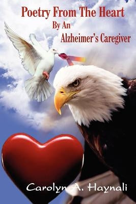 Poetry From The Heart By An Alzheimer's Caregiver by Haynali, Carolyn A.