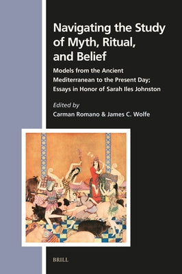 Navigating the Study of Myth, Ritual, and Belief: Models from the Ancient Mediterranean to the Present Day; Essays in Honor of Sarah Iles Johnston by Romano, Carman