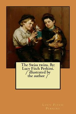 The Swiss twins. By: Lucy Fitch Perkins. / illustrated by the author / by Perkins, Lucy Fitch