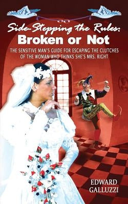 Side-Stepping the Rules: Broken or Not, the Sensitive Man's Guide for Escaping the Clutches of the Woman Who Thinks She's Mrs. Right by Galluzzi, Edward