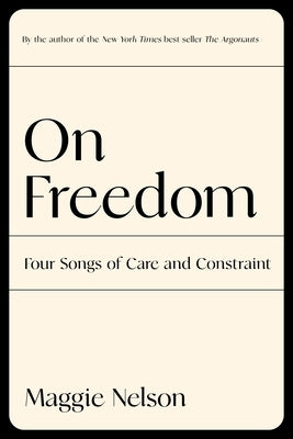 On Freedom: Four Songs of Care and Constraint by Nelson, Maggie