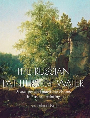 The Russian painters of water: Seascapes and maritime visions in Russian painting by Lyall, Sutherland