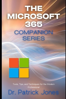 The Microsoft 365 Companion Series: Tools, Tips, and Techniques for the Modern Professional by Jones, Patrick