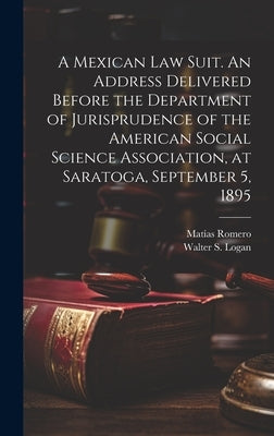 A Mexican law Suit. An Address Delivered Before the Department of Jurisprudence of the American Social Science Association, at Saratoga, September 5, by Romero, Matías