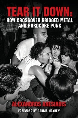 Tear It Down: How crossover bridged metal and hardcore punk by Anesiadis, Alexandros