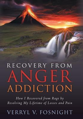 Recovery from Anger Addiction: How I Recovered from Rage by Resolving My Lifetime of Losses and Pain by Fosnight, Verryl V.