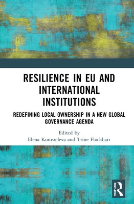 Resilience in EU and International Institutions: Redefining Local Ownership in a New Global Governance Agenda by Korosteleva, Elena