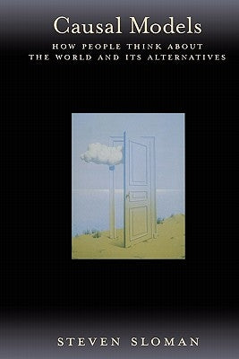 Causal Models: How People Think about the World and Its Alternatives by Sloman, Steven